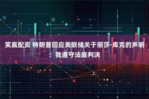 笑赢配资 特朗普回应美联储关于丽莎·库克的声明：我遵守法庭判决