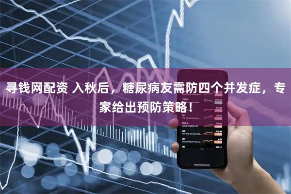 寻钱网配资 入秋后，糖尿病友需防四个并发症，专家给出预防策略！