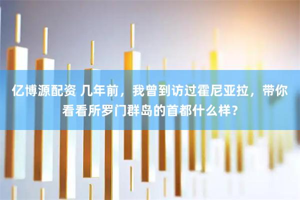 亿博源配资 几年前，我曾到访过霍尼亚拉，带你看看所罗门群岛的首都什么样？