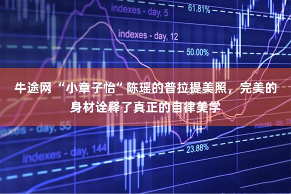 牛途网 “小章子怡”陈瑶的普拉提美照，完美的身材诠释了真正的自律美学