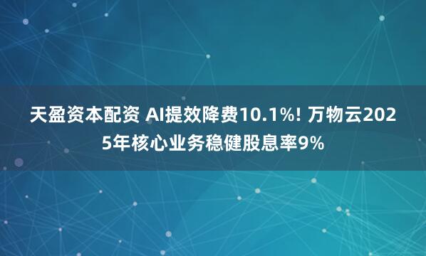 天盈资本配资 AI提效降费10.1%! 万物云2025年核心业务稳健股息率9%
